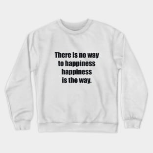 There is no way to happiness – happiness is the way Crewneck Sweatshirt